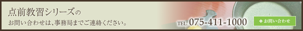 点前教習シリーズのお問い合わせは、事務局までご連絡ください。TEL:075-411-1000